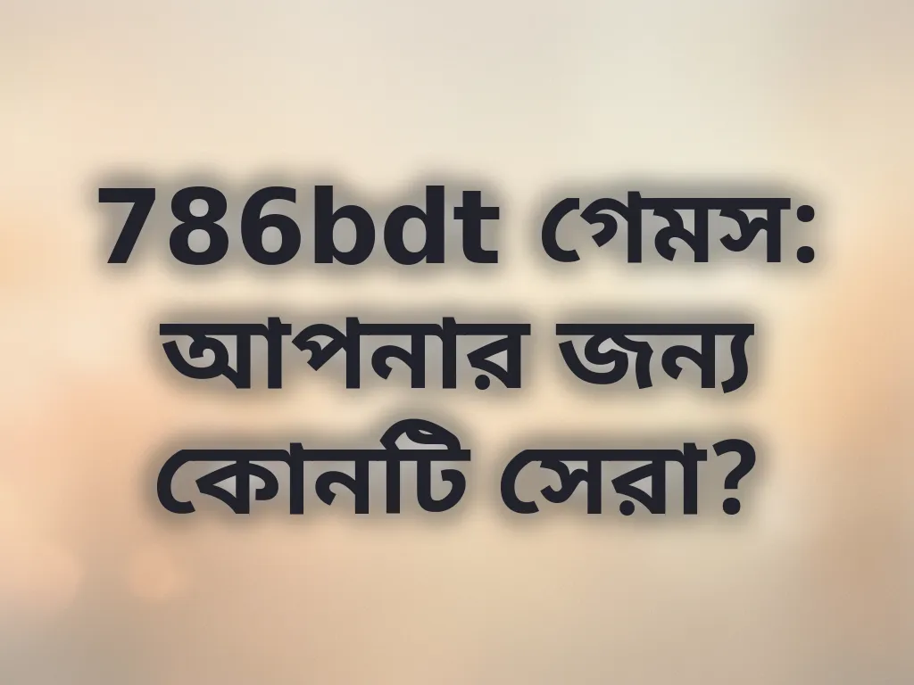 786bdt গেমস: আপনার জন্য কোনটি সেরা?